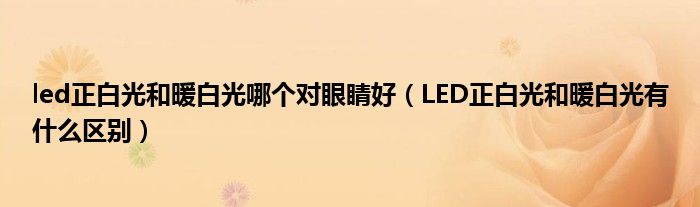 led正白光和暖白光哪个对眼睛好（LED正白光和暖白光有什么区别）