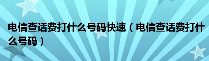 电信查话费打什么号码快速（电信查话费打什么号码）