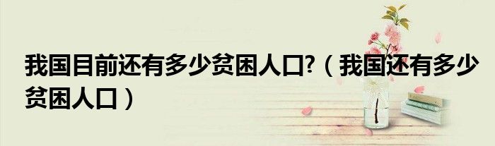 我国目前还有多少贫困人口?（我国还有多少贫困人口）
