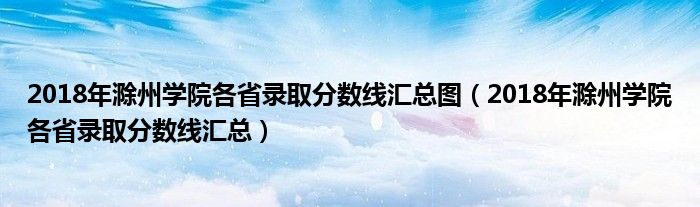 2018年滁州学院各省录取分数线汇总图（2018年滁州学院各省录取分数线汇总）
