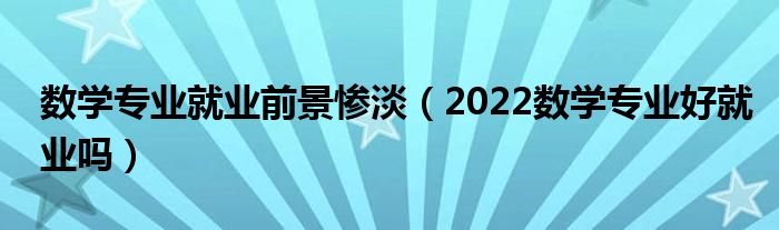 数学专业就业前景惨淡（2022数学专业好就业吗）