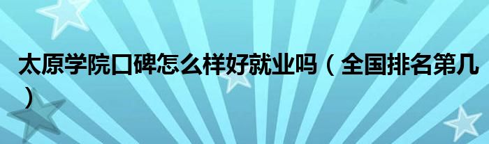 太原学院口碑怎么样好就业吗（全国排名第几）