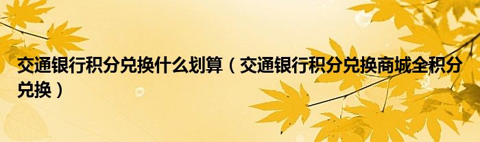 交通银行积分兑换什么划算（交通银行积分兑换商城全积分兑换）