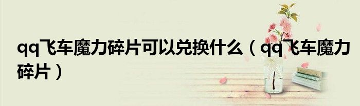 qq飞车魔力碎片可以兑换什么（qq飞车魔力碎片）