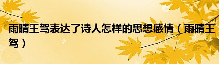 雨晴王驾表达了诗人怎样的思想感情（雨晴王驾）