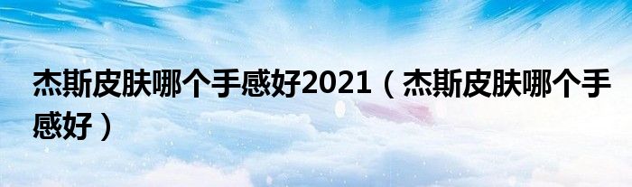 杰斯皮肤哪个手感好2021（杰斯皮肤哪个手感好）