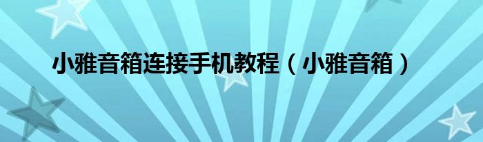 小雅音箱连接手机教程（小雅音箱）