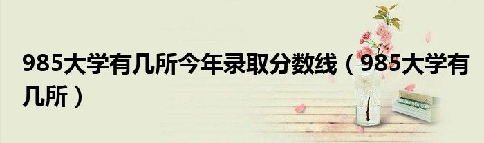 985大学有几所今年录取分数线（985大学有几所）