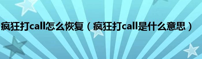 疯狂打call怎么恢复（疯狂打call是什么意思）