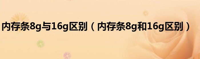 内存条8g与16g区别（内存条8g和16g区别）