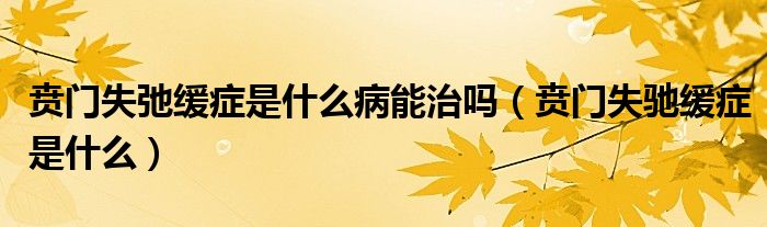 贲门失弛缓症是什么病能治吗（贲门失驰缓症是什么）