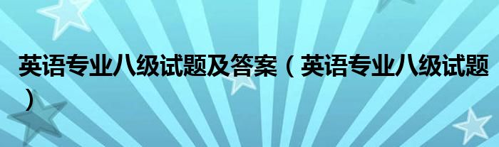 英语专业八级试题及答案（英语专业八级试题）