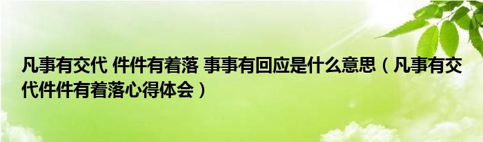 凡事有交代 件件有着落 事事有回应是什么意思（凡事有交代件件有着落心得体会）