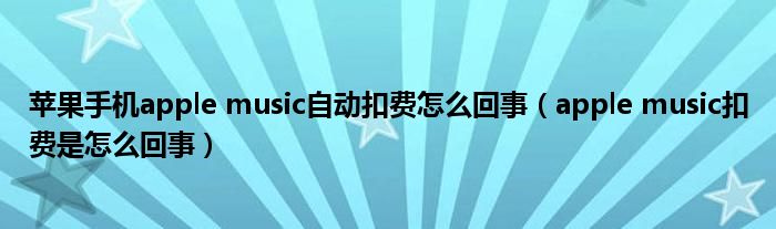 苹果手机apple music自动扣费怎么回事（apple music扣费是怎么回事）
