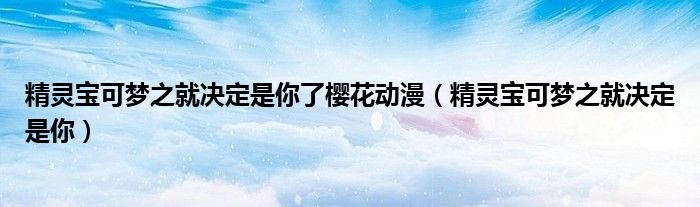 精灵宝可梦之就决定是你了樱花动漫（精灵宝可梦之就决定是你）