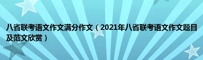 八省联考语文作文满分作文（2021年八省联考语文作文题目及范文欣赏）
