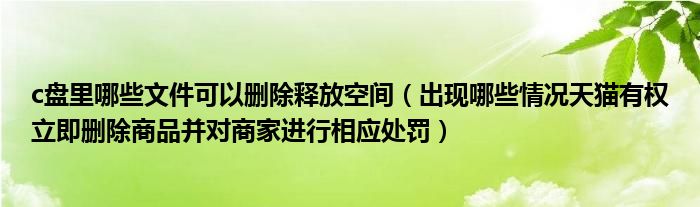 c盘里哪些文件可以删除释放空间（出现哪些情况天猫有权立即删除商品并对商家进行相应处罚）