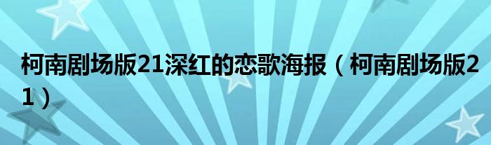 柯南剧场版21深红的恋歌海报（柯南剧场版21）