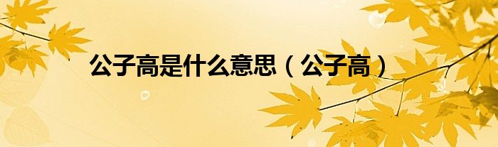 公子高是什么意思（公子高）