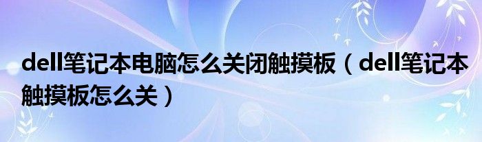 dell笔记本电脑怎么关闭触摸板（dell笔记本触摸板怎么关）
