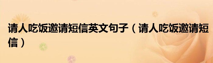 请人吃饭邀请短信英文句子（请人吃饭邀请短信）