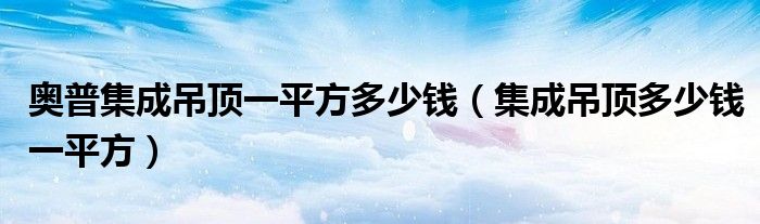 奥普集成吊顶一平方多少钱（集成吊顶多少钱一平方）