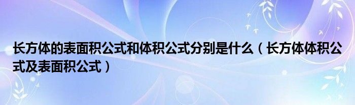 长方体的表面积公式和体积公式分别是什么（长方体体积公式及表面积公式）