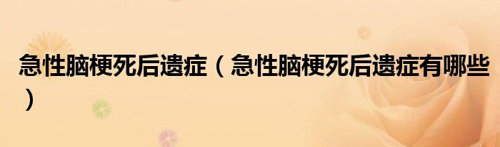 急性脑梗死后遗症（急性脑梗死后遗症有哪些）