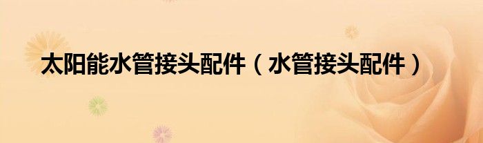 太阳能水管接头配件（水管接头配件）