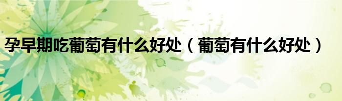 孕早期吃葡萄有什么好处（葡萄有什么好处）