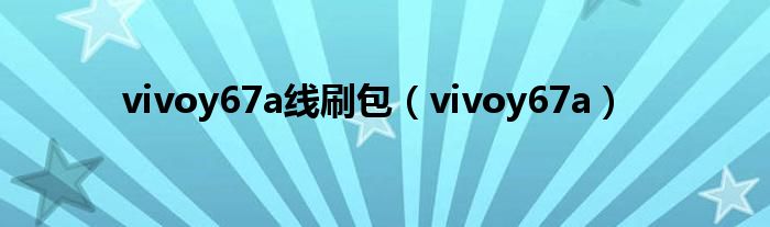 vivoy67a线刷包（vivoy67a）