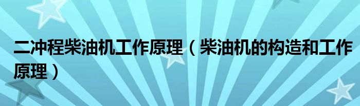 二冲程柴油机工作原理（柴油机的构造和工作原理）
