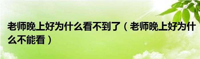 老师晚上好为什么看不到了（老师晚上好为什么不能看）