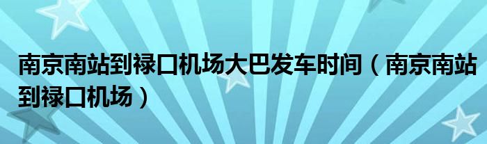 南京南站机场大巴发车时间到禄口