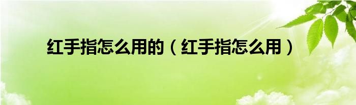 红手指怎么用的（红手指怎么用）