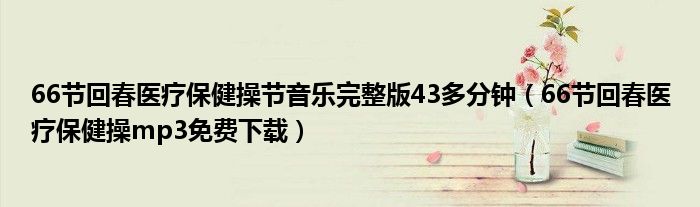66节回春医疗保健操节音乐完整版43多分钟（66节回春医疗保健操mp3免费下载）