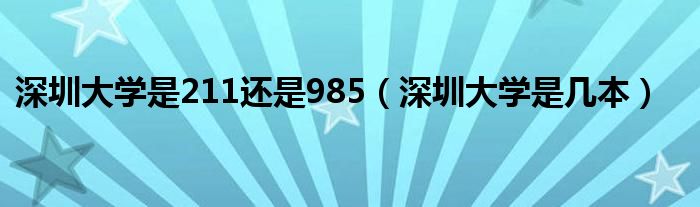 深圳大学是211还是985（深圳大学是几本）