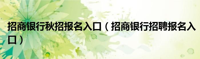 招商银行秋招报名入口（招商银行招聘报名入口）