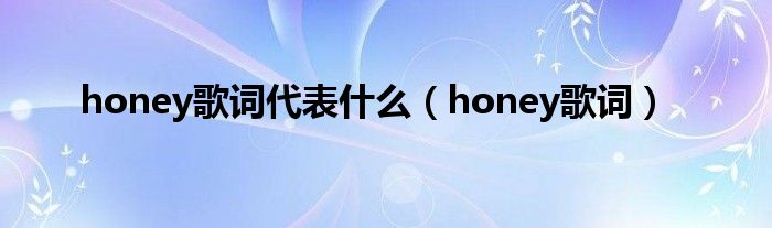 honey歌词代表什么（honey歌词）