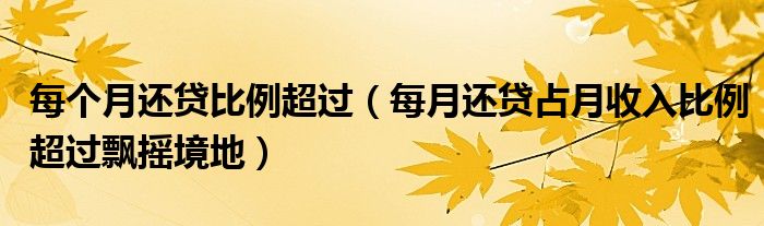 每个月还贷比例超过（每月还贷占月收入比例超过飘摇境地）