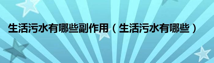 生活污水有哪些副作用（生活污水有哪些）