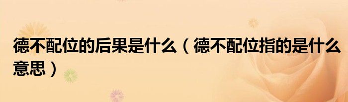 德不配位的后果是什么（德不配位指的是什么意思）
