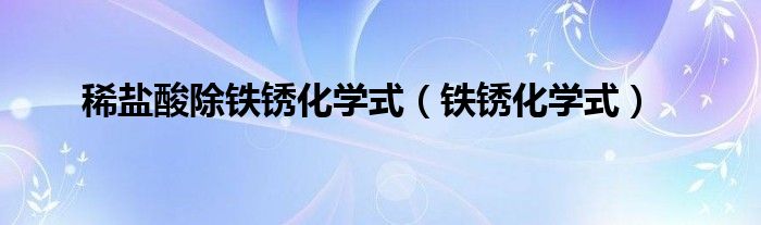 稀盐酸除铁锈化学式（铁锈化学式）