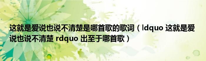 这就是爱说也说不清楚是哪首歌的歌词（ldquo 这就是爱 说也说不清楚 rdquo 出至于哪首歌）