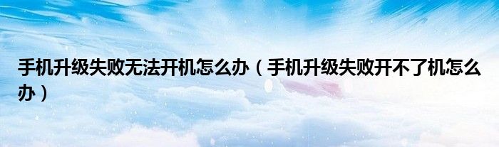 手机升级失败无法开机怎么办（手机升级失败开不了机怎么办）
