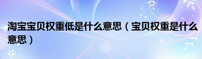 淘宝宝贝权重低是什么意思（宝贝权重是什么意思）