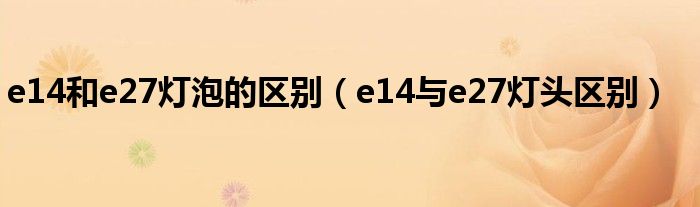 e14和e27灯泡的区别（e14与e27灯头区别）