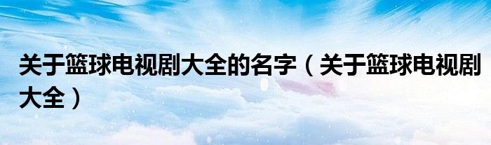 关于篮球电视剧大全的名字（关于篮球电视剧大全）