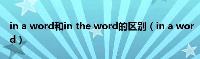 in a word和in the word的区别（in a word）