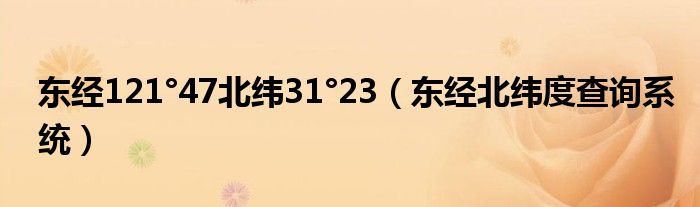 东经121°47北纬31°23（东经北纬度查询系统）